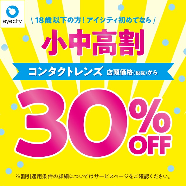 ＼18歳以下の方！アイシティ初めてなら／コンタクトレンズ店頭価格(税抜)から【小中高割　30％OFF】👀✨