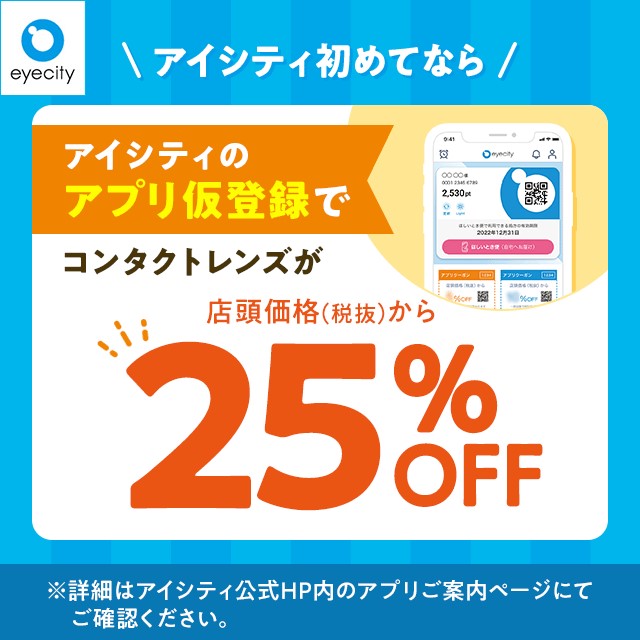 ＼アイシティ初めてなら／アプリ仮登録でコンタクトレンズが店頭価格(税抜)から25%OFF！💫